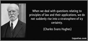 ... rise into a stratosphere of icy certainty. - Charles Evans Hughes