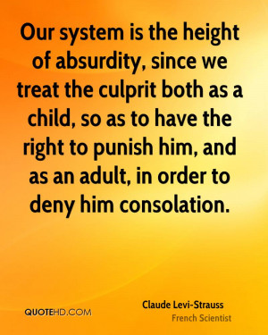 Our system is the height of absurdity, since we treat the culprit both ...