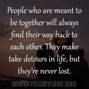 are meant to be together will always find their way back to each other ...