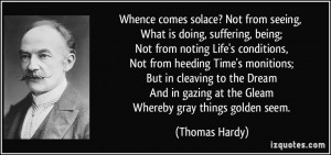 Whence comes solace? Not from seeing, What is doing, suffering, being ...