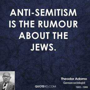 Theodor Adorno - Anti-Semitism is the rumour about the Jews.