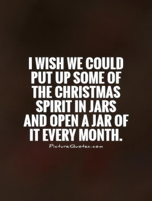 we could put up some of the Christmas spirit in jars and open a jar ...