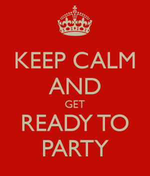 KEEP CALM AND GET READY TO PARTY
