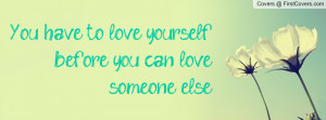 you have to love yourself before you can love someone else. , Pictures