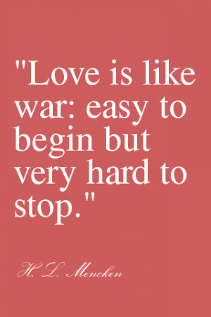 Love is like war: Easy to begin but very hard to stop.