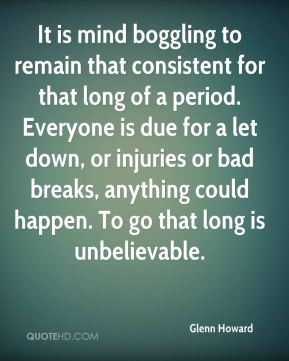 Glenn Howard - It is mind boggling to remain that consistent for that ...