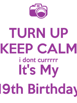 Turn Up Its My 19th Birthday Turn up keep calm i dont
