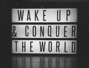 Wake up & conquer the world