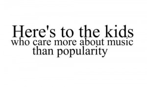 Here’s To The Kids Who Care More About Music Than Popularity ”
