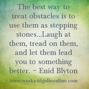 them as stepping stones... Laugh at them, tread on them, and let them ...