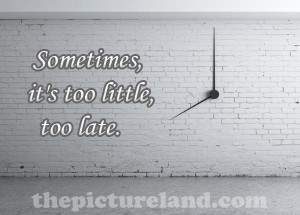 Sometimes, It’s Too Little, Too Late Images