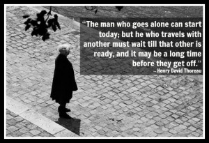 The man who goes alone can start today; but he who travels with ...