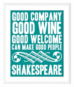 Good Company Good Wine Good Welcome Can Make Good People ~ Shakespeare