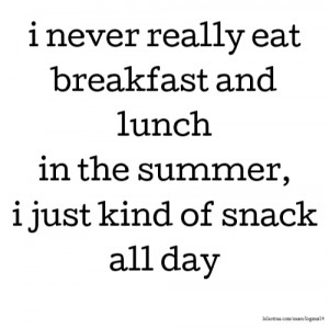 never really eat breakfast and lunch in the summer, i just kind of ...