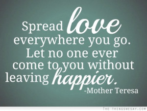 Spread love everywhere you go let no one ever come to you without ...