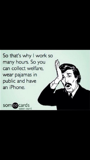 Hard work humor, welfare humor, pajamas humor, iPhone humor