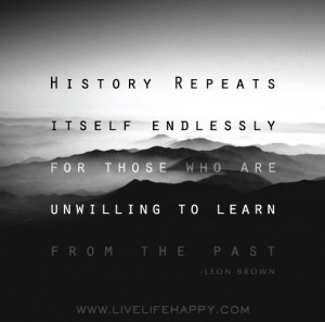 History repeats itself endlessly for those who are unwilling to learn ...
