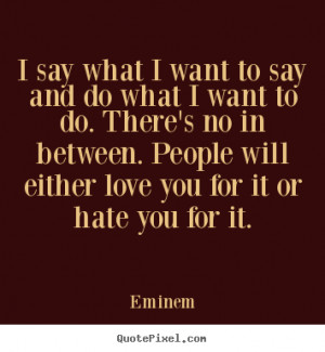 Love quote - I say what i want to say and do what i want to do. there ...