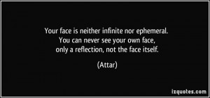 Your face is neither infinite nor ephemeral. You can never see your ...