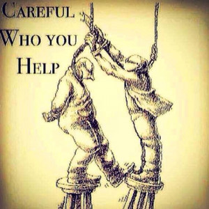 Quote Be careful who you help