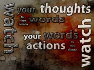 Watch your thoughts for they become words. Watch your words for they ...