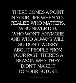 ... your past, there's a reason why they didn’t make it to your future