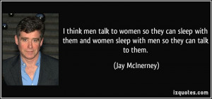 ... and women sleep with men so they can talk to them. - Jay McInerney