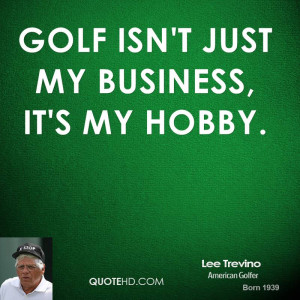 Golf isn't just my business, it's my hobby.