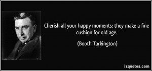 Cherish all your happy moments; they make a fine cushion for old age ...