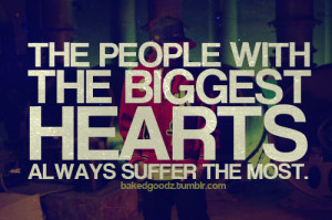 The people with the biggest hearts always suffer the most.