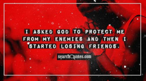 ... God to protect me from my enemies and then I started losing friends