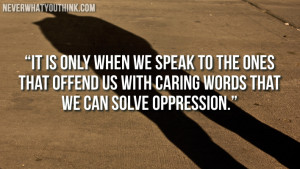 It is only when we speak to the ones that offend us with