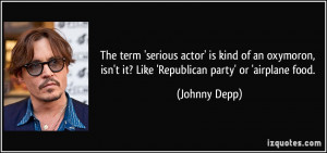 ... , isn't it? Like 'Republican party' or 'airplane food. - Johnny Depp