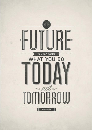 your future is created by what you do today not tomorrow robert ...