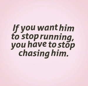 ... to stop running, you have to stop chasing him. #relationships #quotes