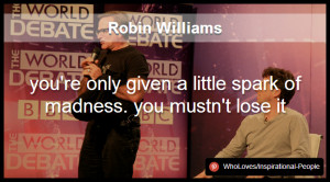 Robin Williams - you're only given a little spark of madness. you ...