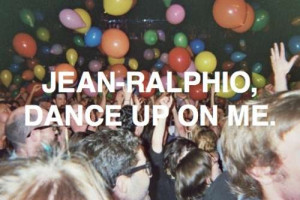 Jean-Ralphio, dance up on me.