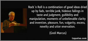 Rock 'n Roll is a combination of good ideas dried up by fads, terrible ...