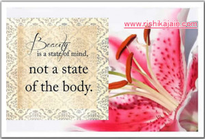 Beauty is a state of mind ,not a state of the body.