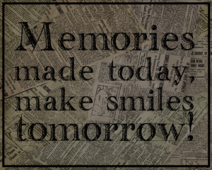 Memories Made Today Will Make Smiles Tomorrow