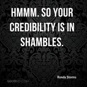 Hmmm. So your credibility is in shambles.