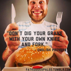 Don’t dig your grave with your own knife and fork.” ~English ...