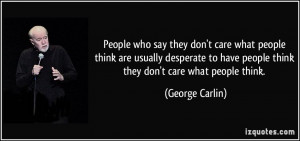 People who say they don't care what people think are usually desperate ...