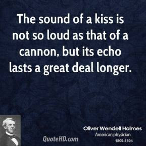 Oliver Wendell Holmes - The sound of a kiss is not so loud as that of ...