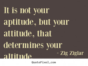 Quote about success - It is not your aptitude, but your attitude, that ...