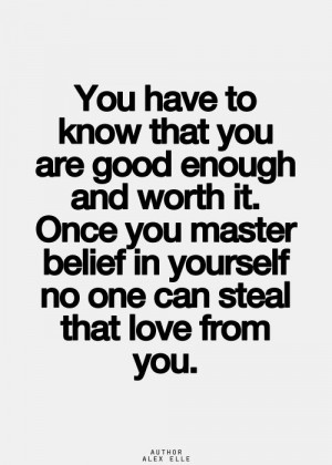 You have to know that you are good enough and worth it. Once you ...