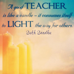 good teacher is like a candle - it consumes itself to light the way ...