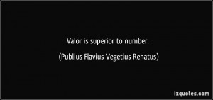 Valor is superior to number. - Publius Flavius Vegetius Renatus