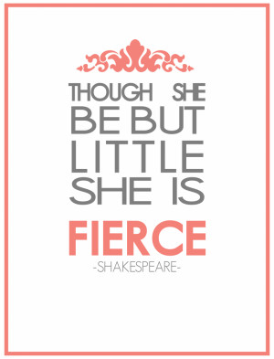 Though she be but little she is fierce.” -Shakespeare