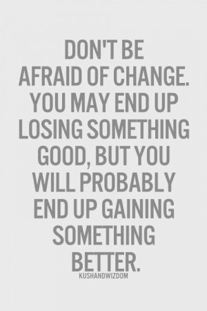 Don't Be Afraid Of Change.....